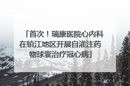 首次！瑞康医院心内科在镇江地区开展自灌注药物球囊治疗冠心病